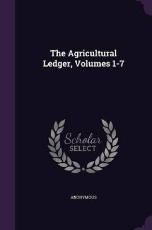 Cover of The Agricultural Ledger, Volumes 1-7