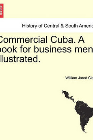 Cover of Commercial Cuba. a Book for Business Men. Illustrated.