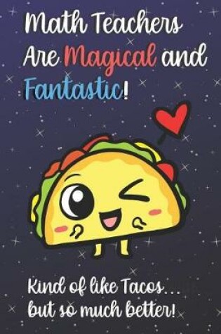 Cover of Math Teachers Are Magical and Fantastic! Kind of Like Tacos, But So Much Better!