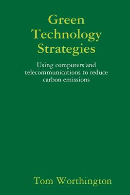 Book cover for Green Technology Strategies: Using Compuers and Telecommunications to Reduce Carbon Emissions