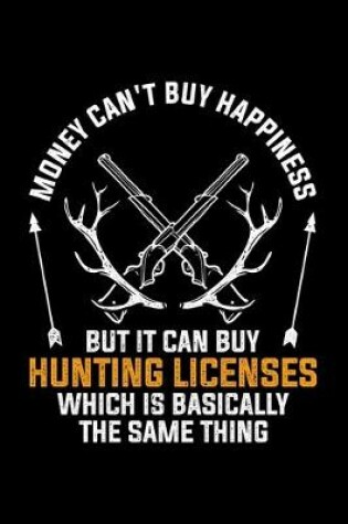 Cover of Money Can't Buy Happiness But It Can Buy Hunting Licenses Which Is Basically The Same Thing
