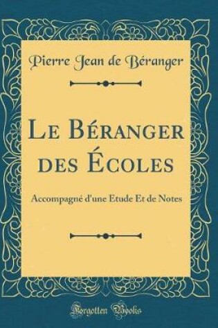 Cover of Le Béranger des Écoles: Accompagné d'une Étude Et de Notes (Classic Reprint)