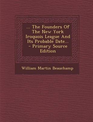 Book cover for ... the Founders of the New York Iroquois League and Its Probable Date... - Primary Source Edition