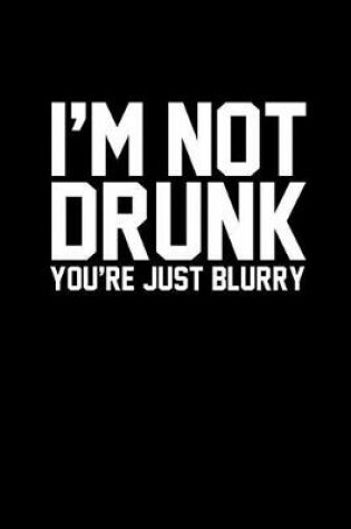 Cover of I'm Not Drunk You're Just Blurry