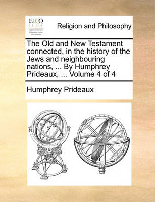 Book cover for The Old and New Testament Connected, in the History of the Jews and Neighbouring Nations, ... by Humphrey Prideaux, ... Volume 4 of 4
