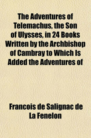 Cover of The Adventures of Telemachus, the Son of Ulysses, in 24 Books Written by the Archbishop of Cambray to Which Is Added the Adventures of