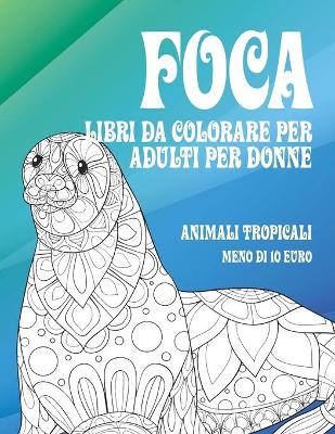 Cover of Libri da colorare per adulti per donne - Meno di 10 euro - Animali tropicali - Foca