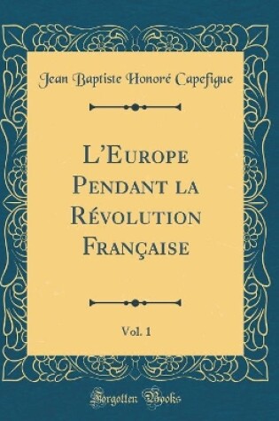 Cover of L'Europe Pendant La Révolution Française, Vol. 1 (Classic Reprint)