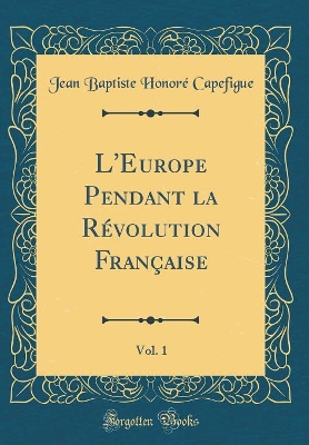 Book cover for L'Europe Pendant La Révolution Française, Vol. 1 (Classic Reprint)