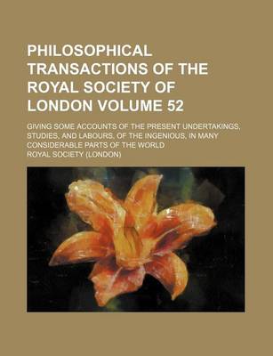 Book cover for Philosophical Transactions of the Royal Society of London Volume 52; Giving Some Accounts of the Present Undertakings, Studies, and Labours, of the Ingenious, in Many Considerable Parts of the World