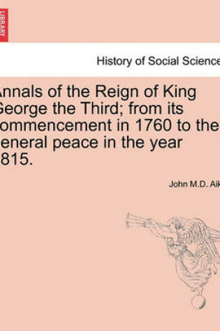 Cover of Annals of the Reign of King George the Third; from its commencement in 1760 to the general peace in the year 1815.