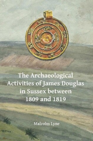 Cover of The Archaeological Activities of James Douglas in Sussex between 1809 and 1819