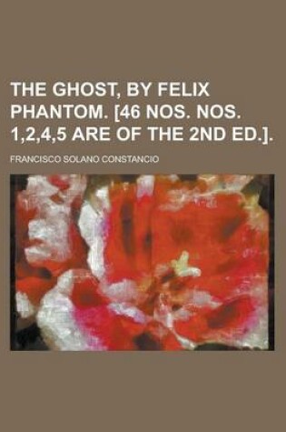 Cover of The Ghost, by Felix Phantom. [46 Nos. Nos. 1,2,4,5 Are of the 2nd Ed.]