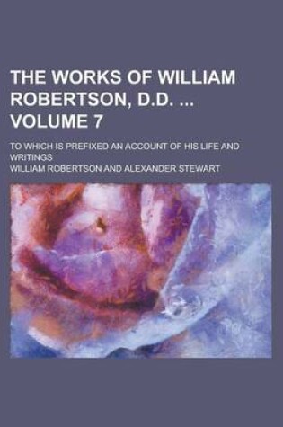 Cover of The Works of William Robertson, D.D.; To Which Is Prefixed an Account of His Life and Writings Volume 7