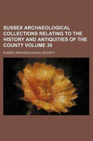 Cover of Sussex Archaeological Collections Relating to the History and Antiquities of the County Volume 30