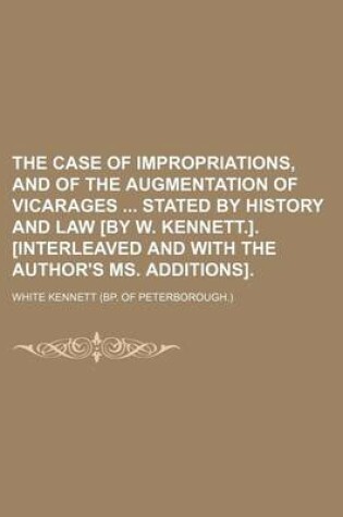 Cover of The Case of Impropriations, and of the Augmentation of Vicarages Stated by History and Law [By W. Kennett.]. [Interleaved and with the Author's Ms. Ad