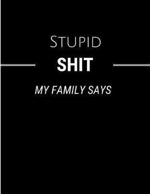 Book cover for Stupid Shit My Family Says