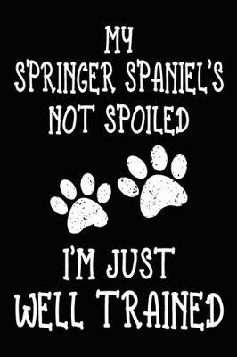 Book cover for My Springer Spaniel's Not Spoiled I'm Just Well Trained