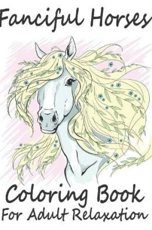 Cover of Fanciful Horse Coloring Book For Adult Relaxation