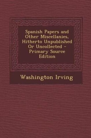 Cover of Spanish Papers and Other Miscellanies, Hitherto Unpublished or Uncollected - Primary Source Edition