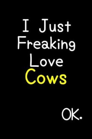 Cover of I Just Freaking Love Cows Ok.