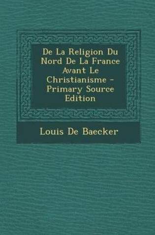 Cover of de La Religion Du Nord de La France Avant Le Christianisme - Primary Source Edition