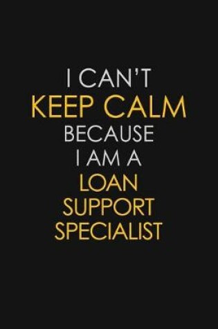 Cover of I Can't Keep Calm Because I Am A Loan Support Specialist