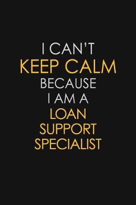 Book cover for I Can't Keep Calm Because I Am A Loan Support Specialist