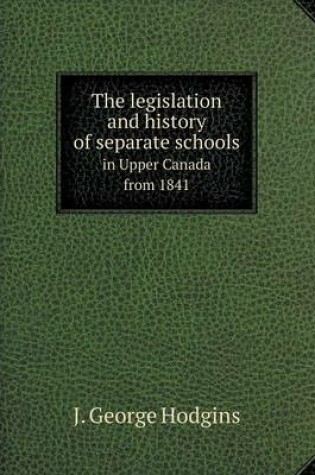 Cover of The legislation and history of separate schools in Upper Canada from 1841