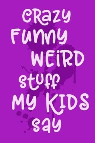 Cover of Crazy Funny Weird Stuff My Kids Say