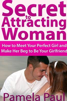 Book cover for Secret to Attracting Woman: How to Meet Your Perfect Girl and Make Her Beg to Be Your Girlfriend