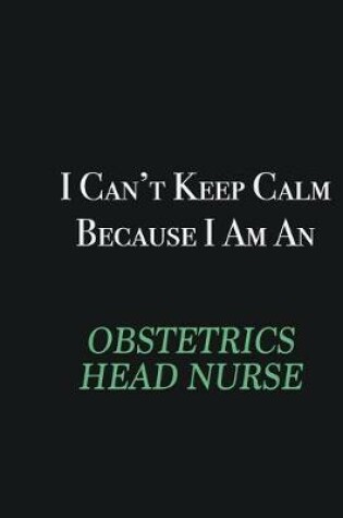 Cover of I cant Keep Calm because I am an Obstetrics head nurse