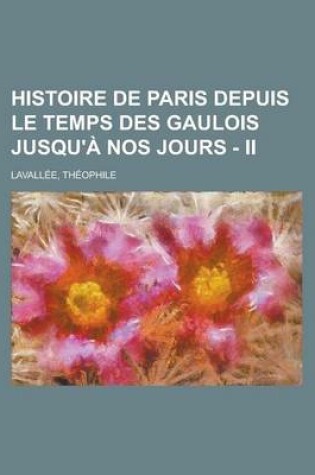 Cover of Histoire de Paris Depuis Le Temps Des Gaulois Jusqu'a Nos Jours - II