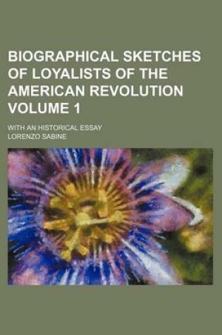 Cover of Biographical Sketches of Loyalists of the American Revolution Volume 1; With an Historical Essay