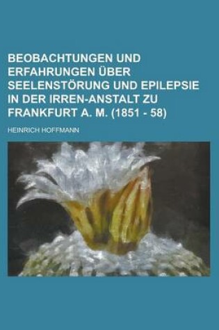 Cover of Beobachtungen Und Erfahrungen Uber Seelenstorung Und Epilepsie in Der Irren-Anstalt Zu Frankfurt A. M. (1851 - 58)