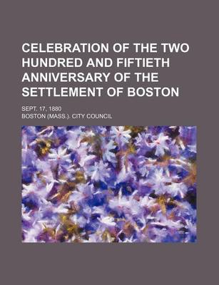 Book cover for Celebration of the Two Hundred and Fiftieth Anniversary of the Settlement of Boston; Sept. 17, 1880