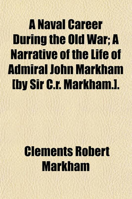 Book cover for A Naval Career During the Old War; A Narrative of the Life of Admiral John Markham [By Sir C.R. Markham.].