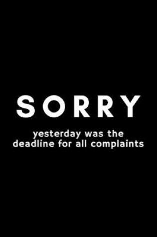 Cover of Sorry Yesterday Was The Deadline For All Complaints