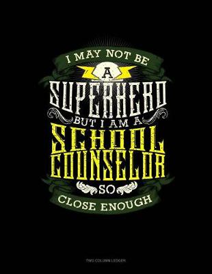 Cover of I May Not Be a Superhero But I'm a School Counselor So Close Enough