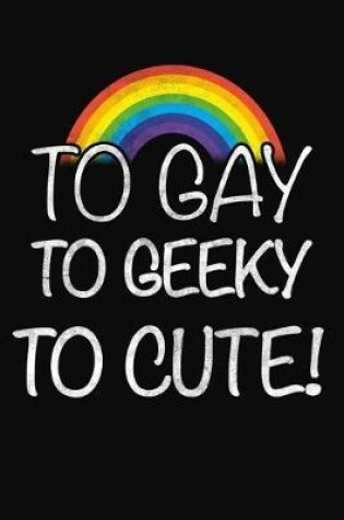 Cover of To Gay To Geeky To Cute