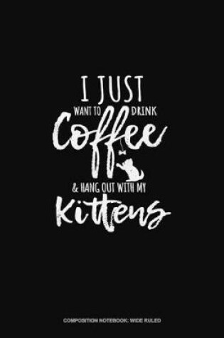 Cover of I Just Want To Drink Coffee & Hang Out With My Kittens