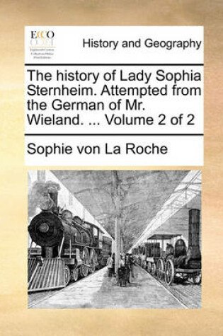 Cover of The History of Lady Sophia Sternheim. Attempted from the German of Mr. Wieland. ... Volume 2 of 2