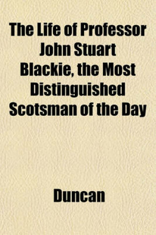 Cover of The Life of Professor John Stuart Blackie, the Most Distinguished Scotsman of the Day