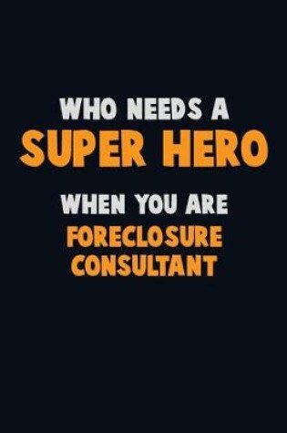 Cover of Who Need A SUPER HERO, When You Are Foreclosure Consultant