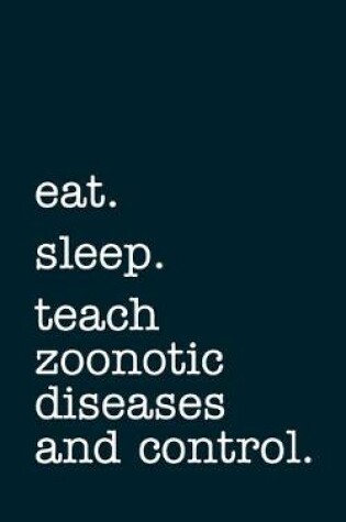 Cover of eat. sleep. teach zoonotic diseases and control. - Lined Notebook