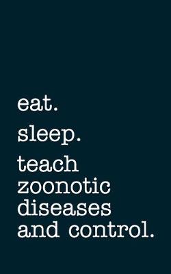 Book cover for eat. sleep. teach zoonotic diseases and control. - Lined Notebook