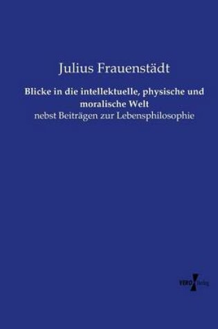 Cover of Blicke in die intellektuelle, physische und moralische Welt