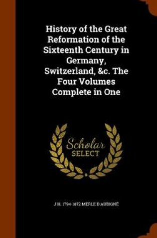 Cover of History of the Great Reformation of the Sixteenth Century in Germany, Switzerland, &C. the Four Volumes Complete in One