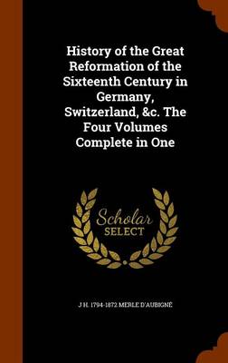 Book cover for History of the Great Reformation of the Sixteenth Century in Germany, Switzerland, &C. the Four Volumes Complete in One