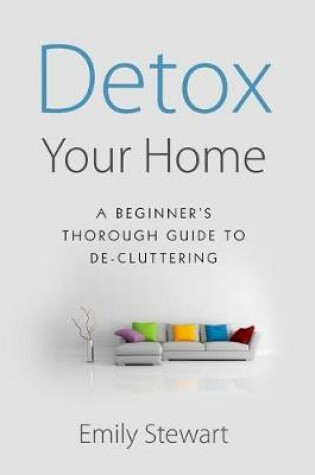 Cover of DETOX YOUR HOME; A Beginner's Thorough Guide TO DE-CLUTTERING